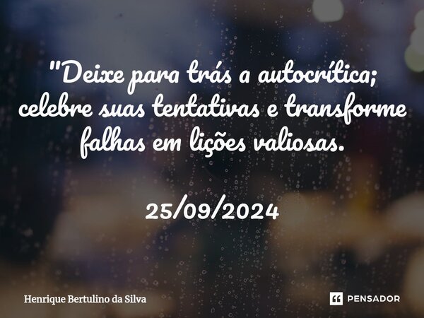 ⁠"Deixe para trás a autocrítica; celebre suas tentativas e transforme falhas em lições valiosas. 25/09/2024... Frase de Henrique Bertulino da Silva.