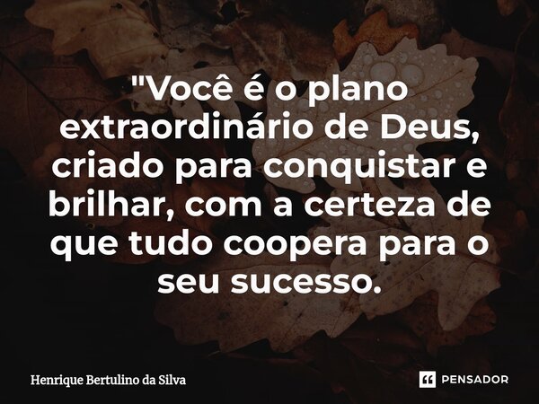 ⁠"Você é o plano extraordinário de Deus, criado para conquistar e brilhar, com a certeza de que tudo coopera para o seu sucesso.... Frase de Henrique Bertulino da Silva.