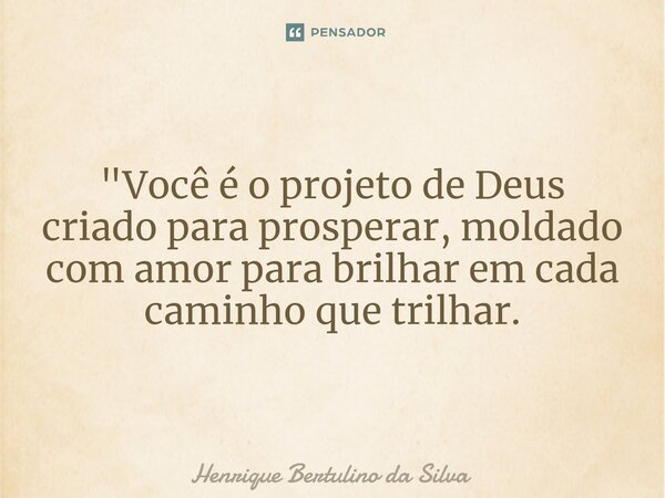 ⁠"Você é o projeto de Deus criado para prosperar, moldado com amor para brilhar em cada caminho que trilhar.... Frase de Henrique Bertulino da Silva.