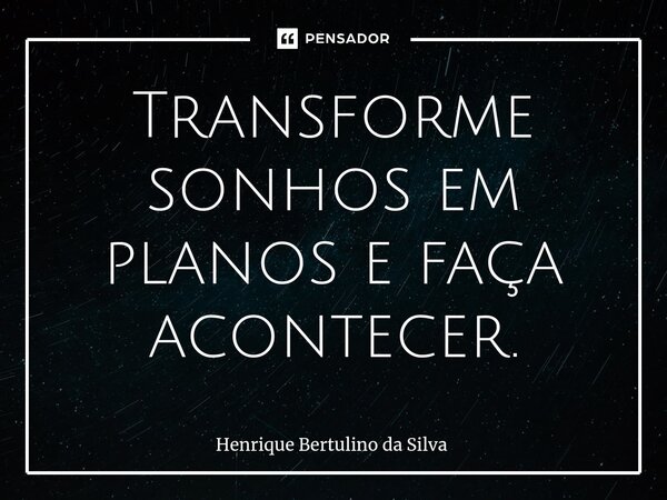 ⁠Transforme sonhos em planos e faça acontecer.... Frase de Henrique Bertulino da Silva.
