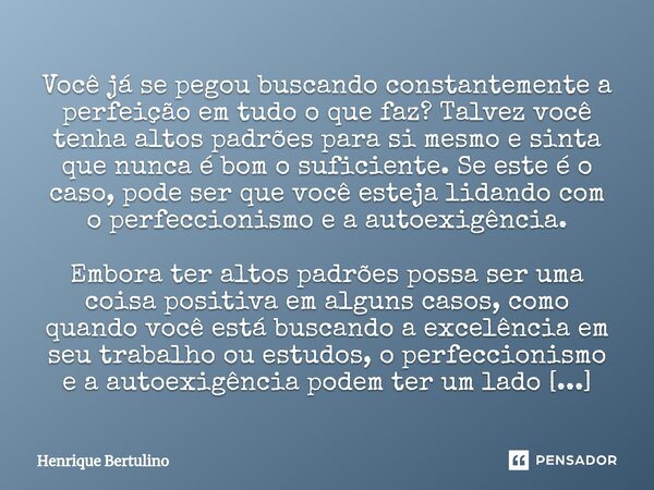 ⁠ Você já se pegou buscando constantemente a perfeição em tudo o que faz? Talvez você tenha altos padrões para si mesmo e sinta que nunca é bom o suficiente. Se... Frase de Henrique Bertulino.