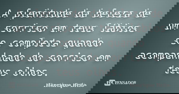 A plenitude da beleza de um sorriso em teus lábios se completa quando acompanhado do sorriso em teus olhos.... Frase de Henrique Brito.