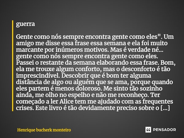 ⁠guerra Gente como nós sempre encontra gente como eles". Um amigo me disse essa frase essa semana e ela foi muito marcante por inúmeros motivos. Mas é verd... Frase de henrique bucherk monteiro.