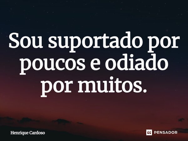 ⁠Sou suportado por poucos e odiado por muitos.... Frase de Henrique Cardoso.