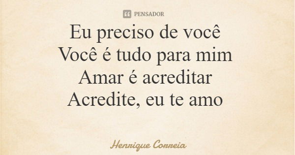 Eu preciso de você Você é tudo para mim Amar é acreditar Acredite, eu te amo... Frase de Henrique Correia.
