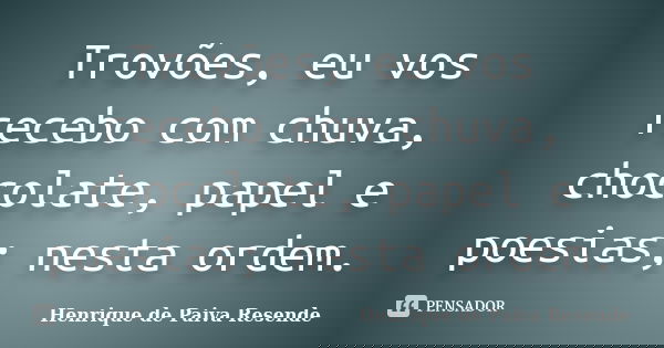 Trovões, eu vos recebo com chuva, chocolate, papel e poesias; nesta ordem.... Frase de Henrique de Paiva Resende.