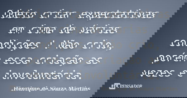 Odeio criar expectativas em cima de várias condições ! Não crio, porém essa criação as vezes é involuntária.... Frase de Henrique de Souza Martins.