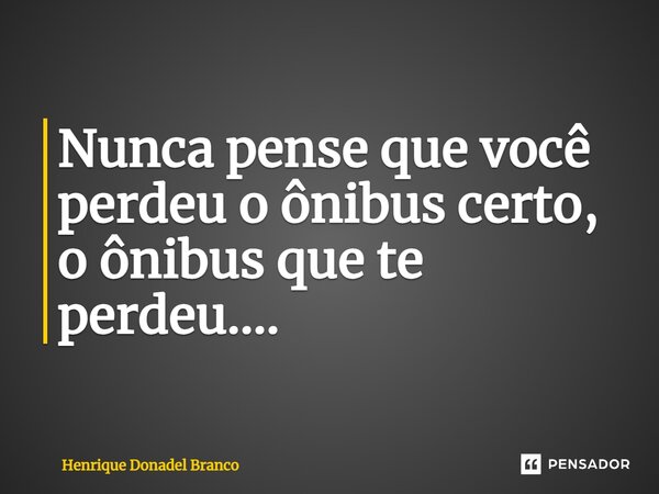 ⁠Nunca pense que você perdeu o ônibus certo, o ônibus que te perdeu....... Frase de Henrique Donadel Branco.