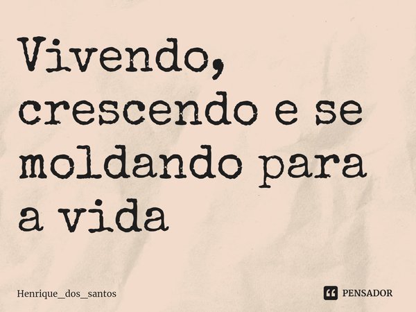 ⁠Vivendo, crescendo e se moldando para a vida... Frase de Henrique_dos_santos.