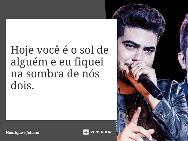 ⁠Hoje você é o sol de alguém e eu fiquei na sombra de nós dois.... Frase de Henrique e Juliano.