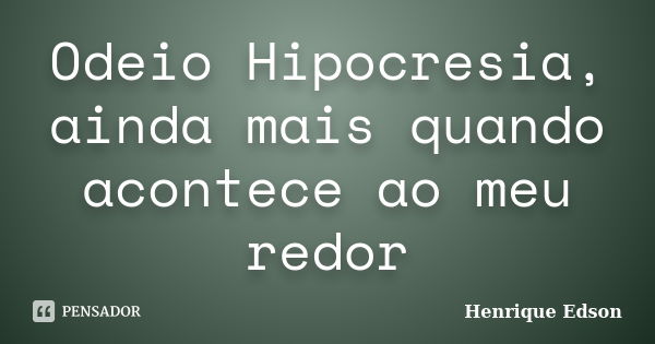 Odeio Hipocresia, ainda mais quando acontece ao meu redor... Frase de Henrique Edson.