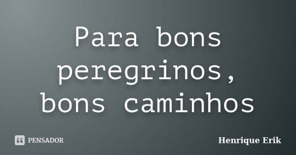 Para bons peregrinos, bons caminhos... Frase de Henrique Erik.