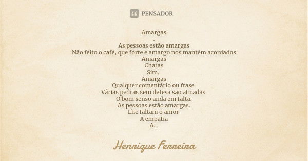 Amargas . As pessoas estão amargas Não feito o café, que forte e amargo nos mantém acordados Amargas Chatas Sim, Amargas Qualquer comentário ou frase Várias ped... Frase de Henrique Ferreira.