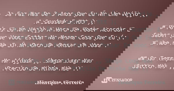 - Ja Faz Mas De 3 Anos Que Eu Ñn Lhe-Vejjo ,, A Saudade E Mtt ); # Pois Eu Ñn Vejjo A Hora De Poder Acordar E Saber Que Vooc Esttar Na Mesma Casa Que Eu (: # Ae... Frase de Henrique Ferreira.