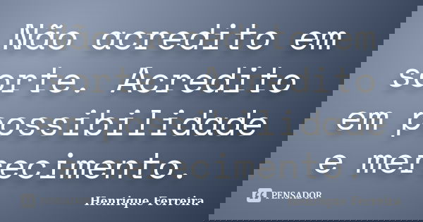Não acredito em sorte. Acredito em possibilidade e merecimento.... Frase de henrique ferreira.