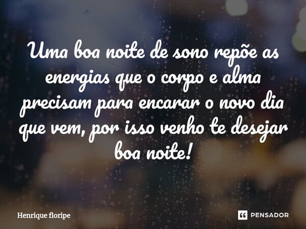 ⁠Uma boa noite de sono repõe as energias que o corpo e alma precisam para encarar o novo dia que vem, por isso venho te desejar boa noite!... Frase de Henrique floripe.