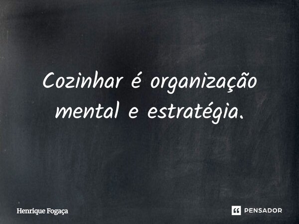 ⁠Cozinhar é organização mental e estratégia.... Frase de Henrique Fogaça.