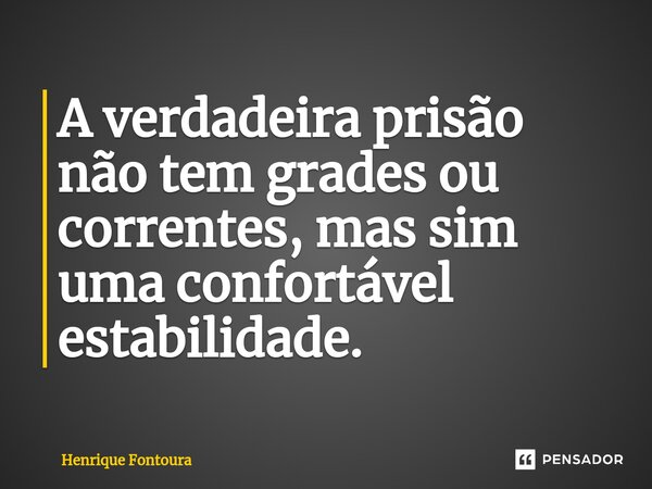 A verdadeira prisão não tem grades ou correntes, mas sim uma confortável estabilidade.⁠... Frase de Henrique Fontoura.