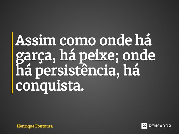 ⁠Assim como onde há garça, há peixe; onde há persistência, há conquista.... Frase de Henrique Fontoura.