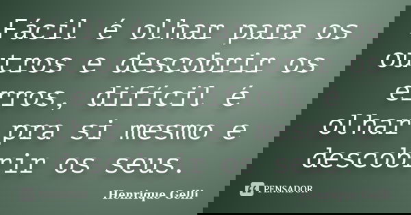 Fácil é olhar para os outros e descobrir os erros, difícil é olhar pra si mesmo e descobrir os seus.... Frase de Henrique Gelli.