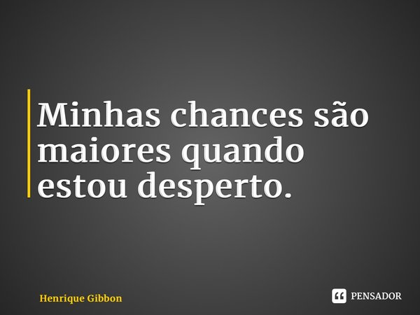 ⁠Minhas chances são maiores quando estou desperto.... Frase de Henrique Gibbon.