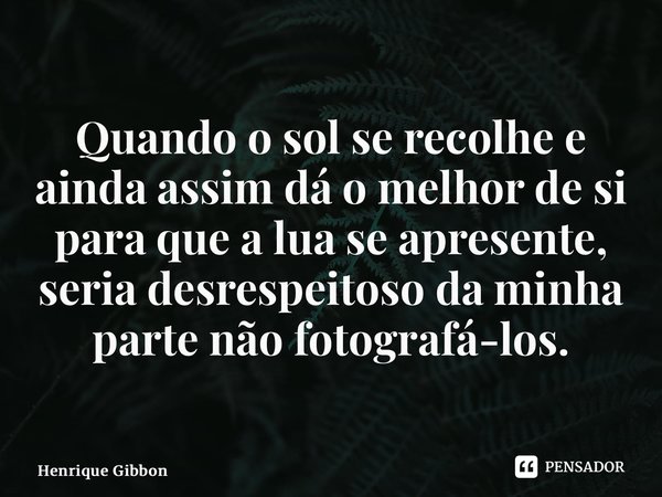 ⁠Quando o sol se recolhe e ainda assim dá o melhor de si para que a lua se apresente, seria desrespeitoso da minha parte não fotografá-los.... Frase de Henrique Gibbon.