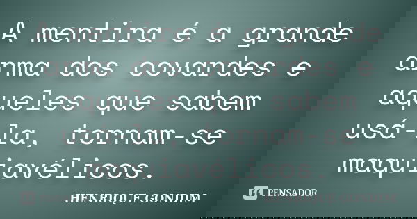A mentira é a grande arma dos covardes e aqueles que sabem usá-la, tornam-se maquiavélicos.... Frase de Henrique Gondim.