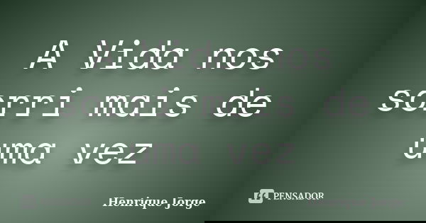 A Vida nos sorri mais de uma vez... Frase de Henrique Jorge.