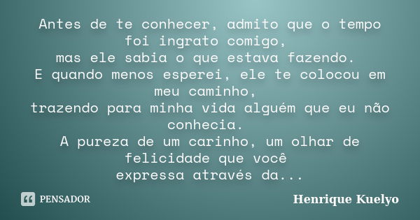 Antes de te conhecer, admito que o tempo foi ingrato comigo, mas ele sabia o que estava fazendo. E quando menos esperei, ele te colocou em meu caminho, trazendo... Frase de Henrique Kuelyo.