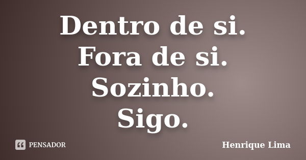 Dentro de si. Fora de si. Sozinho. Sigo.... Frase de Henrique Lima.