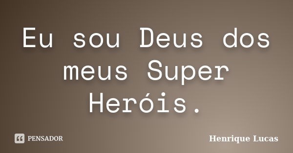 Eu sou Deus dos meus Super Heróis.... Frase de Henrique Lucas.