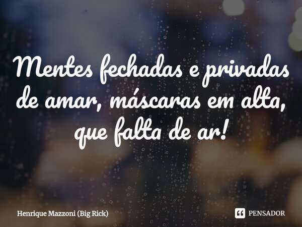 ⁠Mentes fechadas e privadas de amar, máscaras em alta, que falta de ar!... Frase de Henrique Mazzoni (Big Rick).