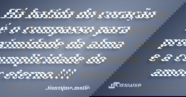 Há batida do coração é o compasso para proximidade da alma e a cumplicidade do amor eterno.!!!... Frase de henrique mello.