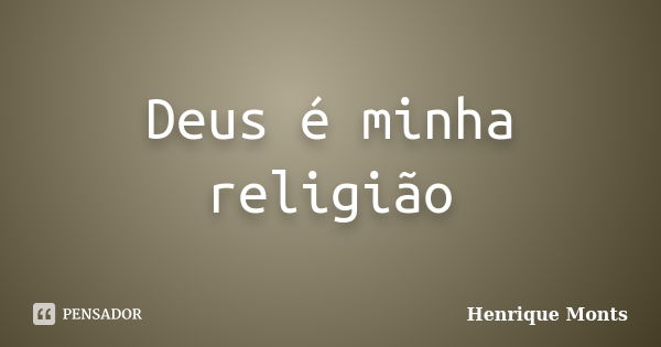 Deus é minha religião... Frase de Henrique Monts.