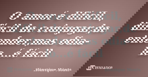 O amor é difícil, difícil de conjugar,de entender,mas odia-lo...é fácil... Frase de Henrique Monts.