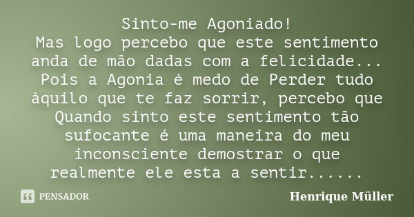 Sinto-me Agoniado! Mas logo percebo que este sentimento anda de mão dadas com a felicidade... Pois a Agonia é medo de Perder tudo àquilo que te faz sorrir, perc... Frase de Henrique Müller.