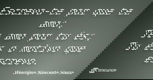 Escrevo-te por que te amo; Te amo por tu és; Tu és o motivo que escrevo.... Frase de Henrique Nascente Souza.