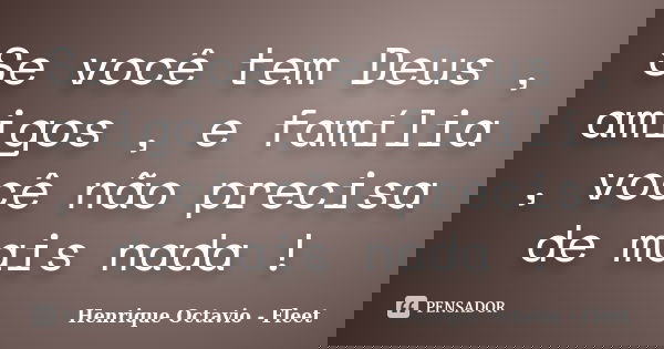 Se você tem Deus , amigos , e família , você não precisa de mais nada !... Frase de Henrique Octavio - Fleet.