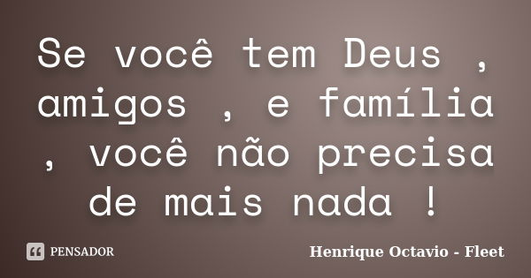 Se você tem Deus , amigos , e família , você não precisa de mais nada !... Frase de Henrique Octavio - Fleet.