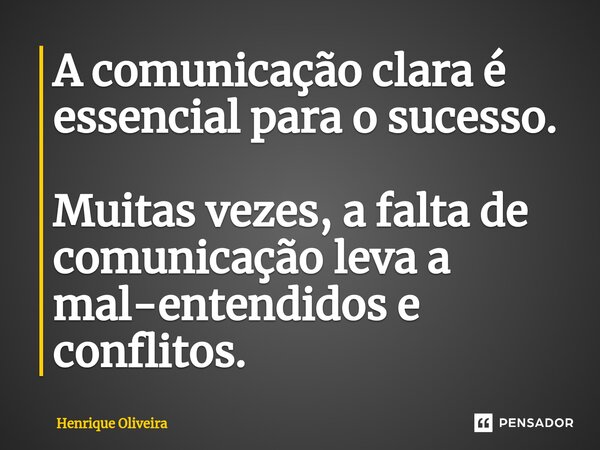 ⁠A comunicação clara é essencial para o sucesso. Muitas vezes, a falta de comunicação leva a mal-entendidos e conflitos.... Frase de Henrique Oliveira.