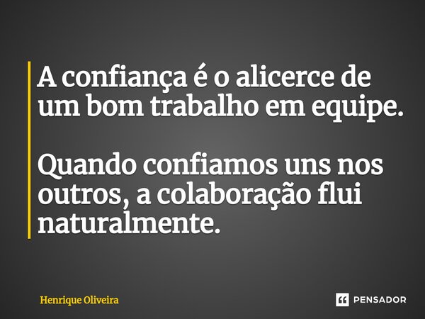⁠A confiança é o alicerce de um bom trabalho em equipe. Quando confiamos uns nos outros, a colaboração flui naturalmente.... Frase de Henrique Oliveira.