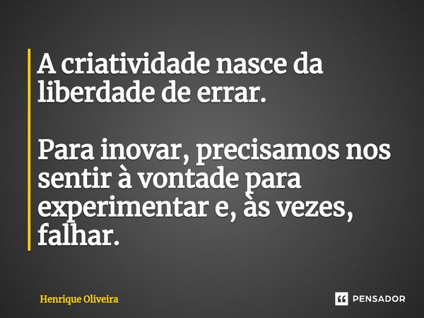 ⁠A criatividade nasce da liberdade de errar. Para inovar, precisamos nos sentir à vontade para experimentar e, às vezes, falhar.... Frase de Henrique Oliveira.