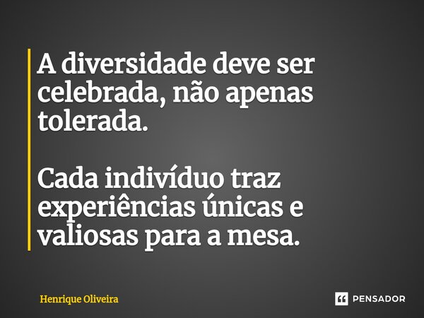 ⁠A diversidade deve ser celebrada, não apenas tolerada. Cada indivíduo traz experiências únicas e valiosas para a mesa.... Frase de Henrique Oliveira.