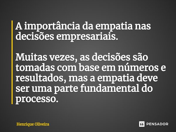 ⁠A importância da empatia nas decisões empresariais. Muitas vezes, as decisões são tomadas com base em números e resultados, mas a empatia deve ser uma parte fu... Frase de Henrique Oliveira.