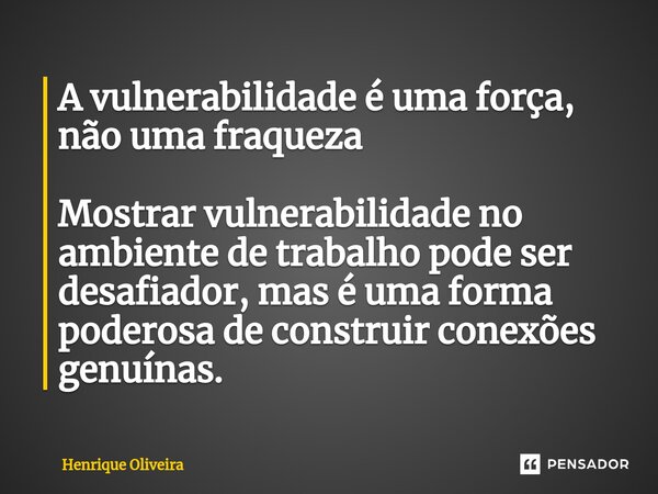 ⁠A vulnerabilidade é uma força, não uma fraqueza Mostrar vulnerabilidade no ambiente de trabalho pode ser desafiador, mas é uma forma poderosa de construir cone... Frase de Henrique Oliveira.
