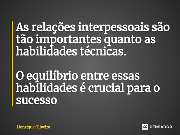 ⁠As relações interpessoais são tão importantes quanto as habilidades técnicas. O equilíbrio entre essas habilidades é crucial para o sucesso... Frase de Henrique Oliveira.