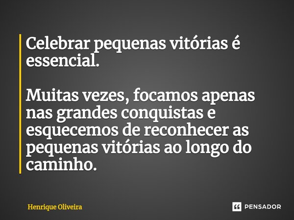 ⁠Celebrar pequenas vitórias é essencial. Muitas vezes, focamos apenas nas grandes conquistas e esquecemos de reconhecer as pequenas vitórias ao longo do caminho... Frase de Henrique Oliveira.