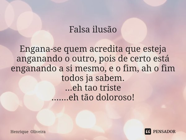 ⁠Falsa ilusão Engana-se quem acredita que esteja anganando o outro, pois de certo está enganando a si mesmo, e o fim, ah o fim todos ja sabem.
...eh tao triste
... Frase de Henrique Oliveira.