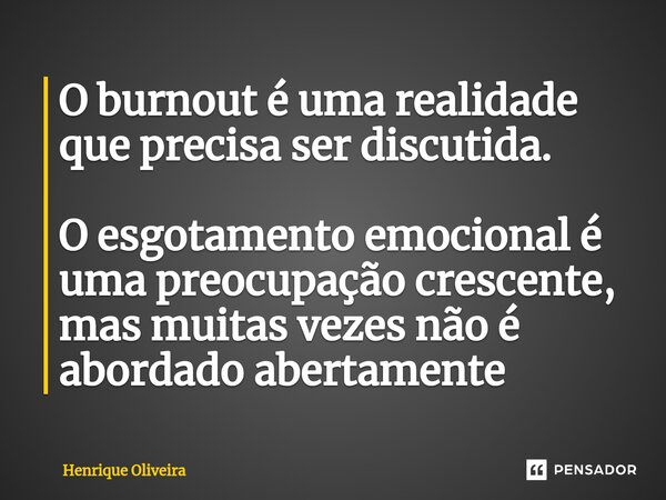 ⁠O burnout é uma realidade que precisa ser discutida. O esgotamento emocional é uma preocupação crescente, mas muitas vezes não é abordado abertamente... Frase de Henrique Oliveira.