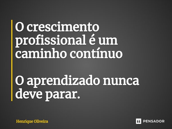 ⁠O crescimento profissional é um caminho contínuo O aprendizado nunca deve parar.... Frase de Henrique Oliveira.